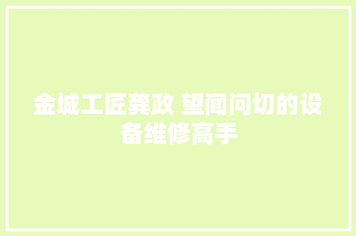 金城工匠龚政 望闻问切的设备维修高手