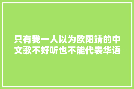 只有我一人以为欧阳靖的中文歌不好听也不能代表华语说唱吗