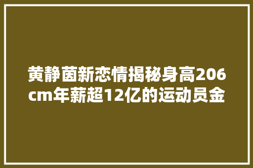 黄静茵新恋情揭秘身高206cm年薪超12亿的运动员金钟奎