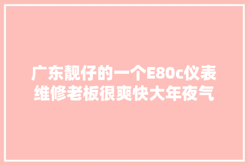 广东靓仔的一个E80c仪表维修老板很爽快大年夜气