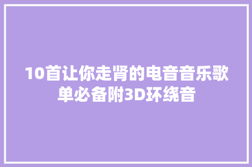 10首让你走肾的电音音乐歌单必备附3D环绕音