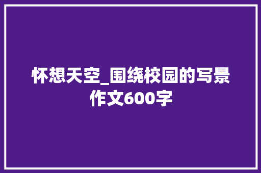 怀想天空_围绕校园的写景作文600字