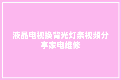 液晶电视换背光灯条视频分享家电维修