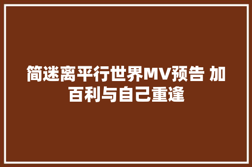 简迷离平行世界MV预告 加百利与自己重逢