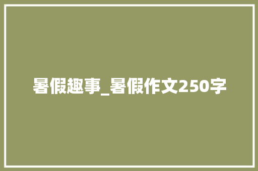 暑假趣事_暑假作文250字