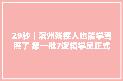 29秒｜滨州残疾人也能学驾照了 第一批7逻辑学员正式开始练车