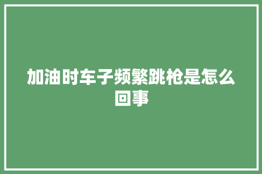 加油时车子频繁跳枪是怎么回事