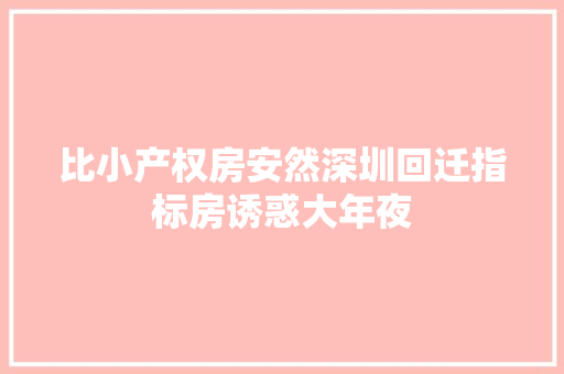 比小产权房安然深圳回迁指标房诱惑大年夜