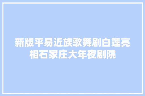 新版平易近族歌舞剧白莲亮相石家庄大年夜剧院