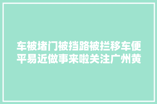 车被堵门被挡路被拦移车便平易近做事来啦关注广州黄埔宣告可以轻松搞定
