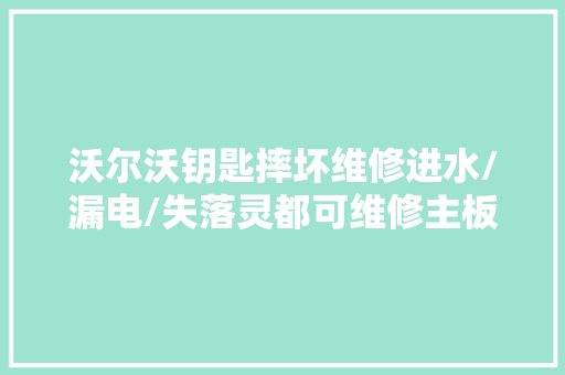 沃尔沃钥匙摔坏维修进水/漏电/失落灵都可维修主板维修