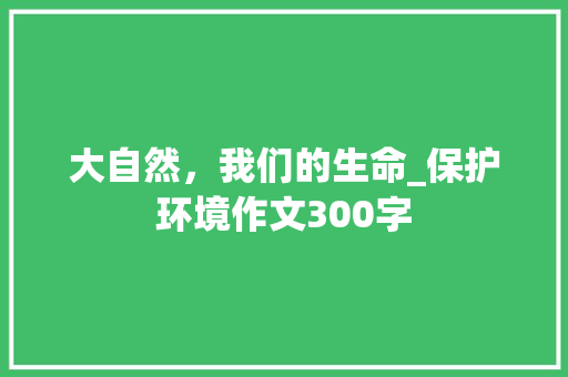 大自然，我们的生命_保护环境作文300字