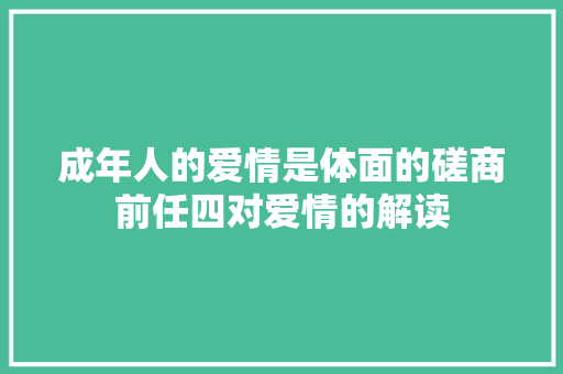 成年人的爱情是体面的磋商前任四对爱情的解读