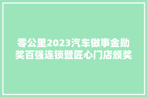 零公里2023汽车做事金勋奖百强连锁暨匠心门店颁奖典礼圆满落幕