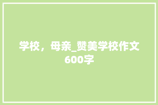 学校，母亲_赞美学校作文600字