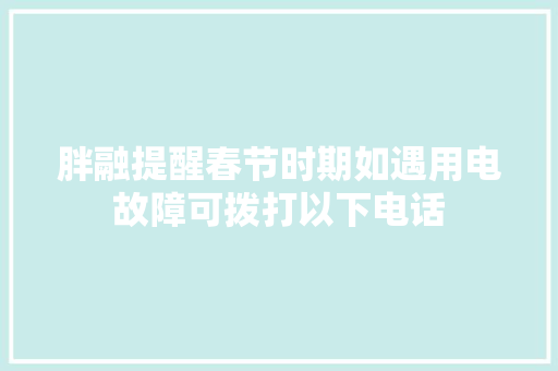 胖融提醒春节时期如遇用电故障可拨打以下电话