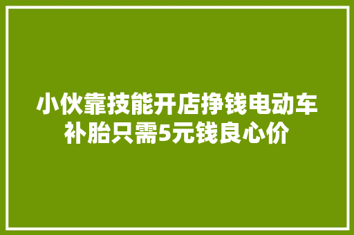 小伙靠技能开店挣钱电动车补胎只需5元钱良心价