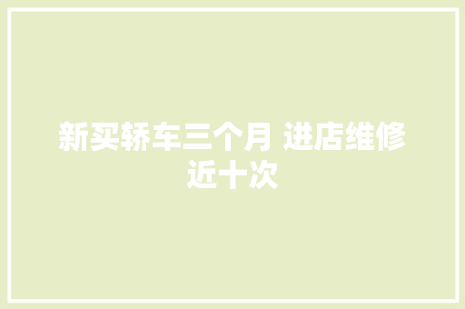 新买轿车三个月 进店维修近十次