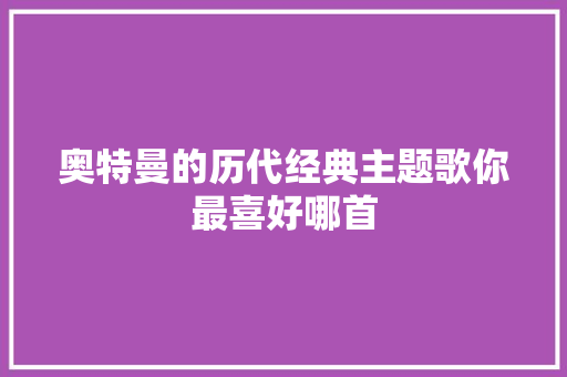 奥特曼的历代经典主题歌你最喜好哪首