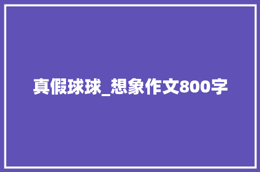 真假球球_想象作文800字