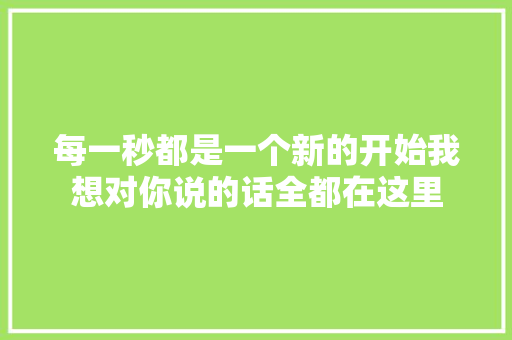每一秒都是一个新的开始我想对你说的话全都在这里