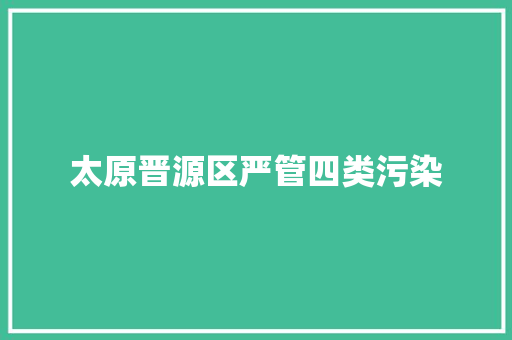 太原晋源区严管四类污染