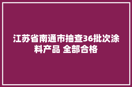 江苏省南通市抽查36批次涂料产品 全部合格
