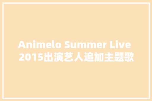 Animelo Summer Live 2015出演艺人追加主题歌MV公开