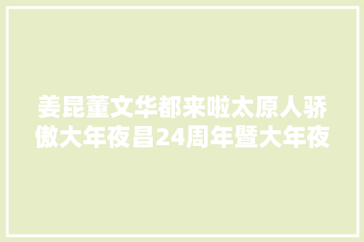 姜昆董文华都来啦太原人骄傲大年夜昌24周年暨大年夜昌国际酒店开业