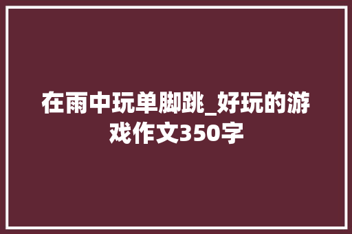 在雨中玩单脚跳_好玩的游戏作文350字