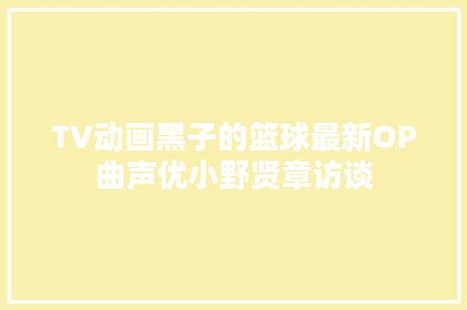 TV动画黑子的篮球最新OP曲声优小野贤章访谈