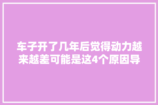 车子开了几年后觉得动力越来越差可能是这4个原因导致的