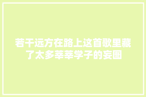 若干远方在路上这首歌里藏了太多莘莘学子的妄图