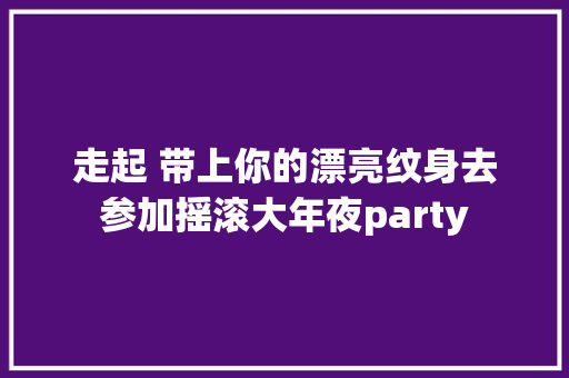 走起 带上你的漂亮纹身去参加摇滚大年夜party