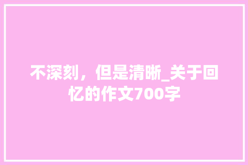 不深刻，但是清晰_关于回忆的作文700字