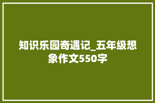 知识乐园奇遇记_五年级想象作文550字