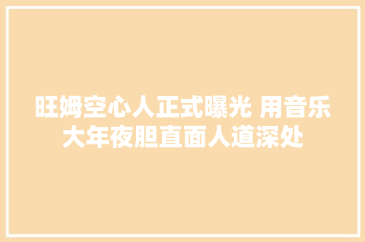 旺姆空心人正式曝光 用音乐大年夜胆直面人道深处