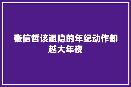 张信哲该退隐的年纪动作却越大年夜
