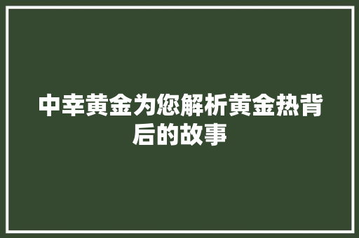 中幸黄金为您解析黄金热背后的故事