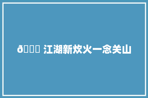 🌟 江湖新炊火一念关山