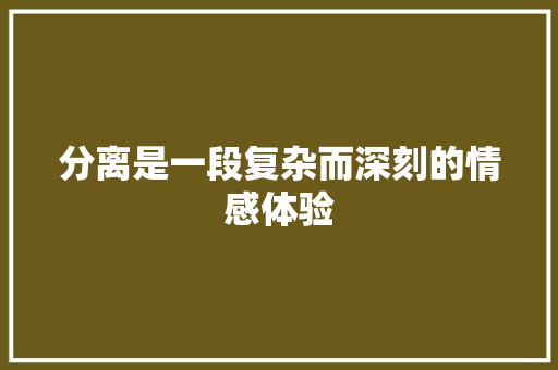 分离是一段复杂而深刻的情感体验