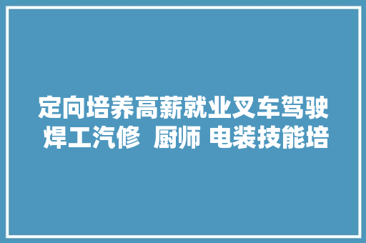 定向培养高薪就业叉车驾驶 焊工汽修  厨师 电装技能培训进修技能好去处