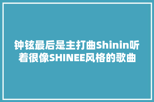 钟铉最后是主打曲Shinin听着很像SHINEE风格的歌曲