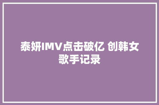 泰妍IMV点击破亿 创韩女歌手记录