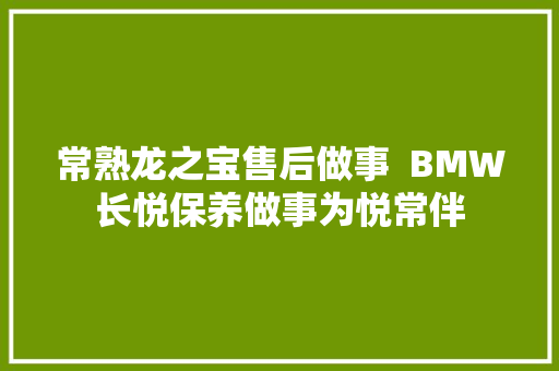 常熟龙之宝售后做事  BMW长悦保养做事为悦常伴