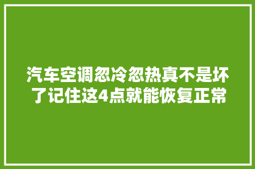 汽车空调忽冷忽热真不是坏了记住这4点就能恢复正常