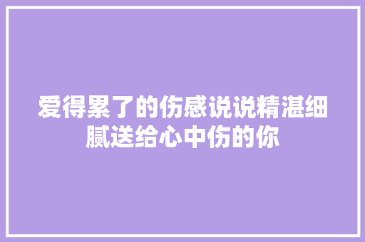 爱得累了的伤感说说精湛细腻送给心中伤的你
