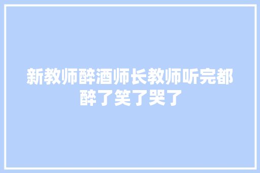 新教师醉酒师长教师听完都醉了笑了哭了
