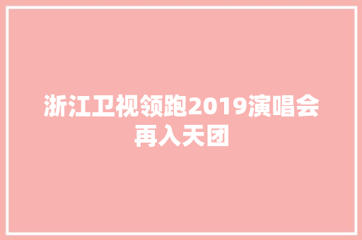 浙江卫视领跑2019演唱会再入天团