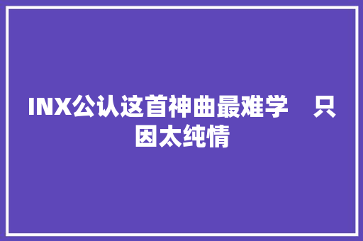 INX公认这首神曲最难学　只因太纯情